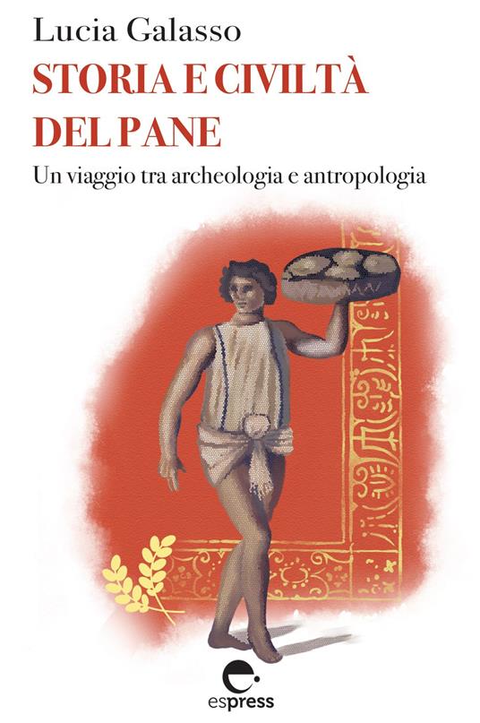 Storia e civiltà del pane. Un viaggio tra archeologia e antropologia - Lucia Galasso - copertina