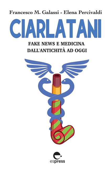 Ciarlatani. Fake news e medicina dall'antichità a oggi - Francesco Maria Galassi,Elena Percivaldi - copertina