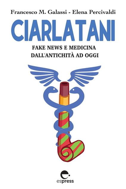 Ciarlatani. Fake news e medicina dall'antichità a oggi - Francesco Maria Galassi,Elena Percivaldi - ebook