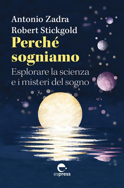 Perché sogniamo. Esplorare la scienza e i misteri del sogno - Antonio Zadra,Robert Stickgold - copertina