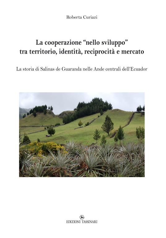 La cooperazione «nello sviluppo» tra territorio, identità, reciprocità e mercato. La storia di Salinas de Guaranda nelle Ande centrali dell’Ecuador - Roberta Curiazi - copertina