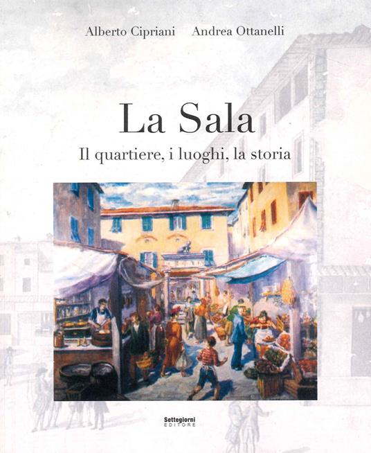 La Sala. Il quartiere, i luoghi, la storia - Alberto Cipriani,Andrea Ottanelli - copertina