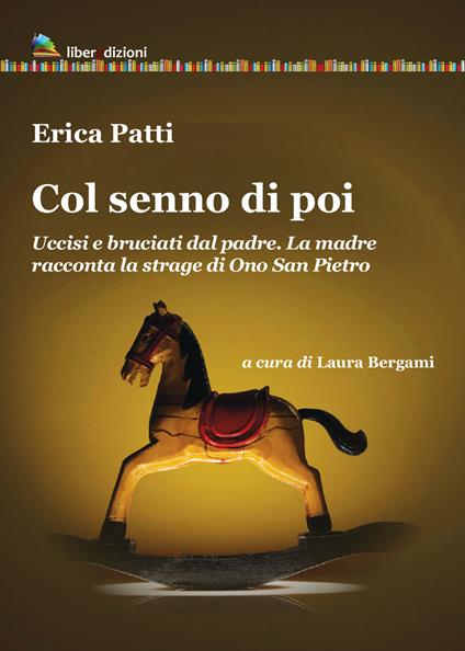 Col senno di poi. Uccisi e bruciati dal padre. La madre racconta la strage di Ono San Pietro - Erica Patti - copertina