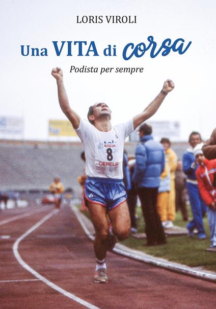 Una vita di corsa. Podista per sempre. Ediz. illustrata - Loris Viroli - copertina