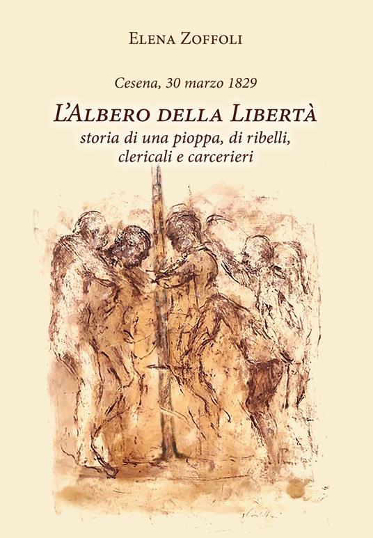 Cesena, 30 marzo 1829. L'albero della libertà. Storia di una pioppa, di ribelli, clericali e carcerieri - Elena Zoffoli - copertina