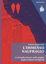 L'immenso naufragio. La Grande Guerra nelle pagine degli scrittori romagnoli. Nuova ediz.