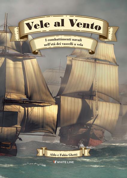 Vele al vento. I combattimenti navali nell'età dei vascelli a vela - Aldo Ghetti,Fabio Ghetti - copertina