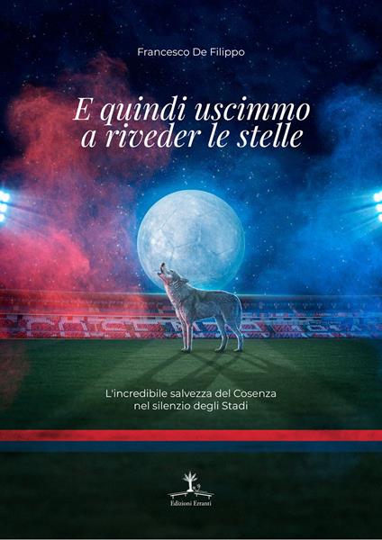 E quindi uscimmo a riveder le stelle. L'incredibile salvezza del Cosenza nel silenzio degli Stadi - Francesco De Filippo - copertina