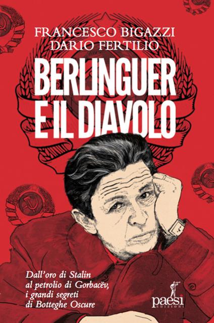 Berlinguer e il diavolo. Dall'oro di Stalin al petrolio di Gorbacev i grandi segreti di Botteghe Oscure - Francesco Bigazzi,Dario Fertilio - copertina