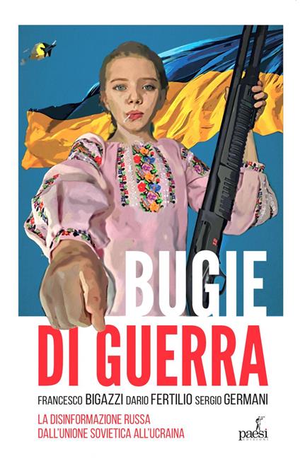 Bugie di guerra. La disinformazione russa dall'Unione Sovietica all'Ucraina - Francesco Bigazzi,Dario Fertilio,Luigi Sergio Germani - ebook