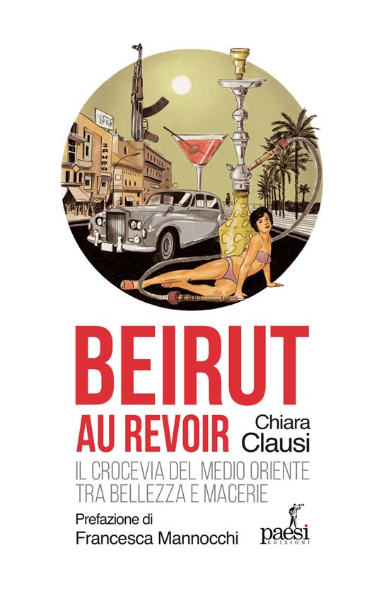 Beirut au revoir. Il crocevia del Medio Oriente tra bellezza e macerie - Chiara Clausi - copertina