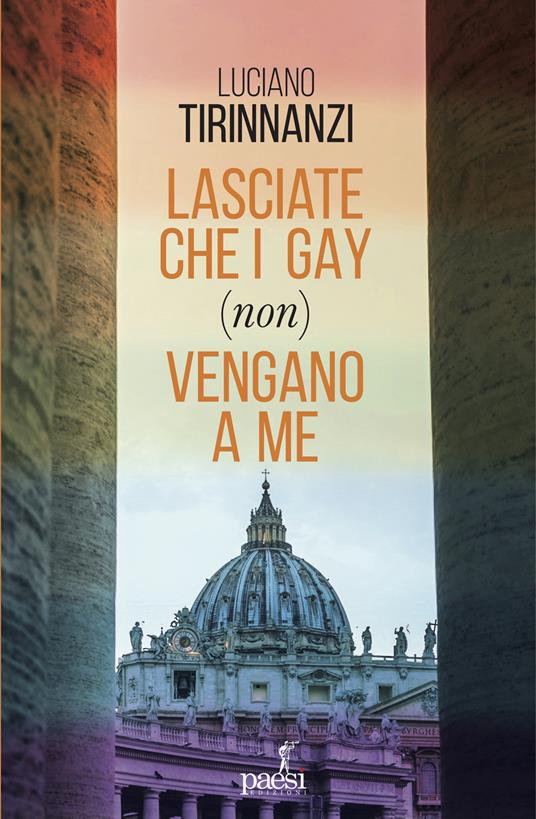 Lasciate che i gay (non) vengano a me. Chiesa e omosessualità ai tempi di  papa Francesco - Luciano Tirinnanzi - Libro - Paesi Edizioni 