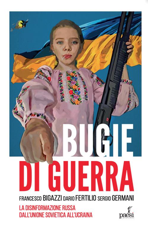 Bugie di guerra. La disinformazione russa dall'Unione Sovietica all'Ucraina - Francesco Bigazzi,Dario Fertilio,Luigi Sergio Germani - copertina