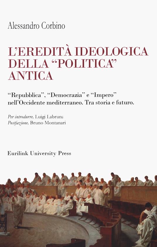 L' eredità ideologica della politica antica. "Repubblica", "Democrazia" e "Impero" nell'Occidente mediterraneo. Tra storia e futuro - Alessandro Corbino - copertina