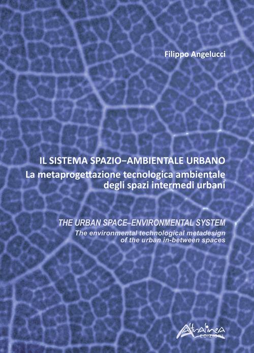 Il sistema spazio-ambientale urbano. La metaprogettazione tecnologica ambientale degli spazi intermedi urbani. The urban space-environmental system - Filippo Angelucci - copertina