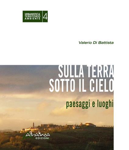 Sulla terra sotto il cielo. Paesaggi e luoghi - Valerio Di Battista - copertina