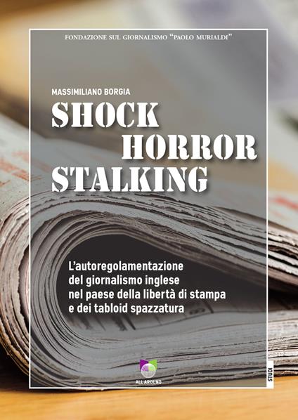 Shock horror stalking. L'autoregolamentazione del giornalismo inglese nel paese della libertà di stampa e dei tabloid spazzatura - Massimiliano Borgia - copertina