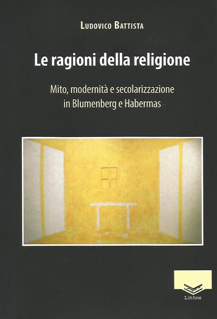 Le ragioni della religione. Mito, modernità e secolarizzazione in Blumenberg e Habermas - Ludovico Battista - copertina