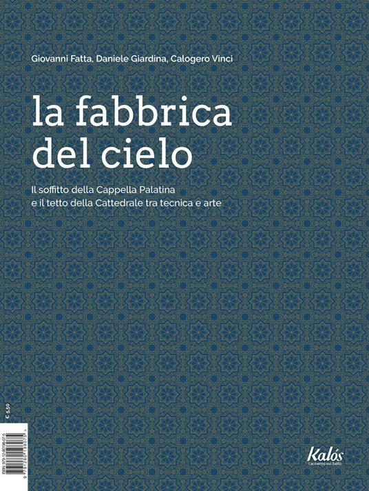 La fabbrica del cielo. Il soffitto della Cappella Palatina e il tetto della Cattedrale tra tecnica e arte - Giovanni Fatta,Daniele Giardina,Calogero Vinci - copertina