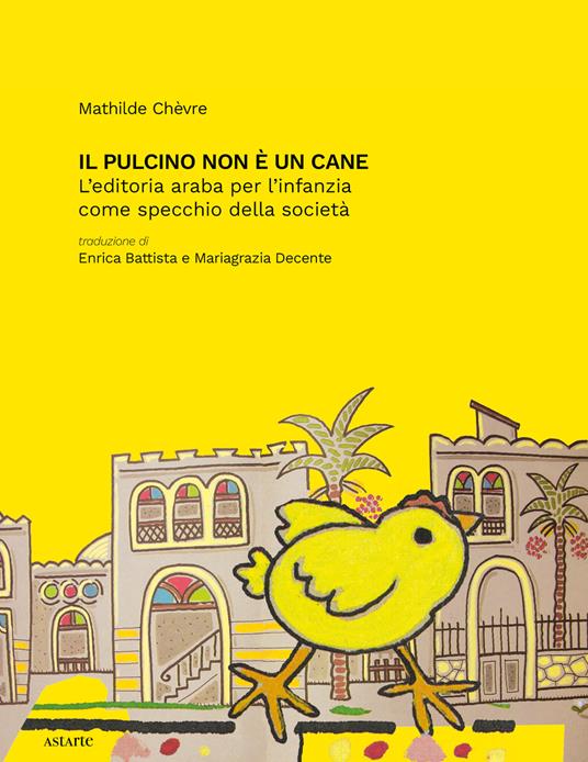 Il pulcino non è un cane. L'editoria araba per l'infanzia come specchio della società - Mathilde Chèvre - copertina