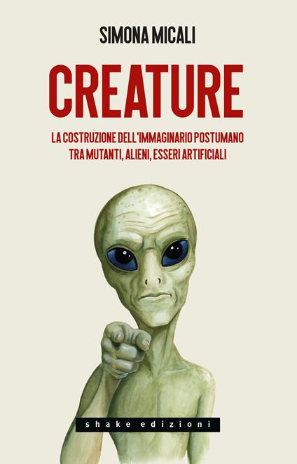 Creature. La costruzione dell'immaginario postumano tra mutanti, alieni, esseri artificiali - Simona Micali - copertina