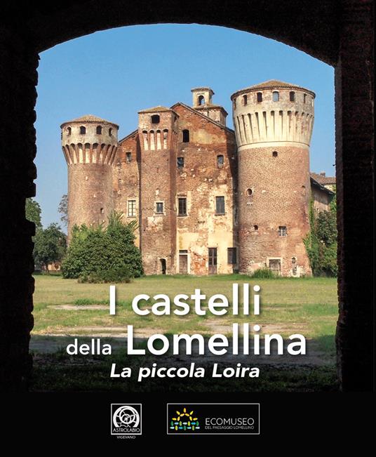 I castelli della Lomellina. La piccola Loira-The Castles of Lomellina. The Little Loire. Ediz. illustrata - copertina