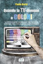 Quando la TV divenne a colori. La rivoluzione domestica del piccolo schermo nell'Italia degli anni Settanta