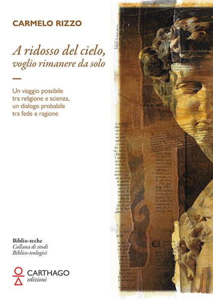 A ridosso del cielo, voglio rimanere da solo. Un viaggio possibile tra religione e scienza, un dialogo probabile tra fede e ragione - Carmelo Rizzo - copertina