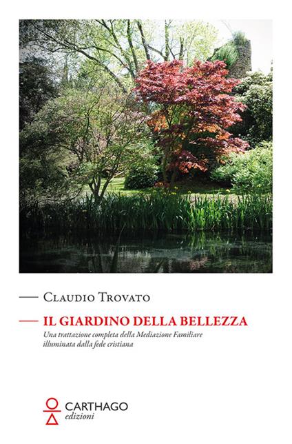 Il giardino della bellezza. Una trattazione completa della mediazione familiare illuminata dalla fede cristiana - Claudio Trovato - copertina