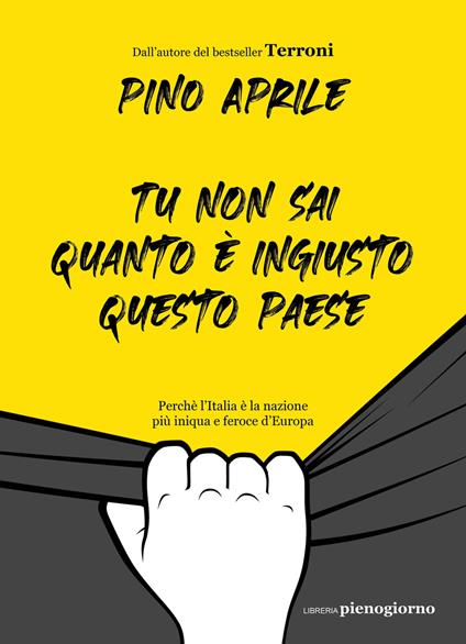 Tu non sai quanto è ingiusto questo Paese. Perché l'Italia è la nazione più iniqua e feroce d'Europa - Pino Aprile - copertina