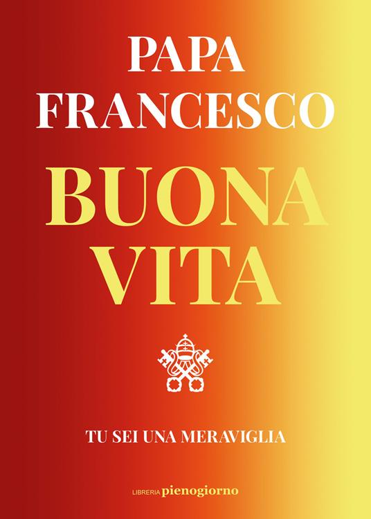 Buona vita. Tu sei una meraviglia - Francesco (Jorge Mario Bergoglio) -  Libro - Libreria Pienogiorno - | IBS