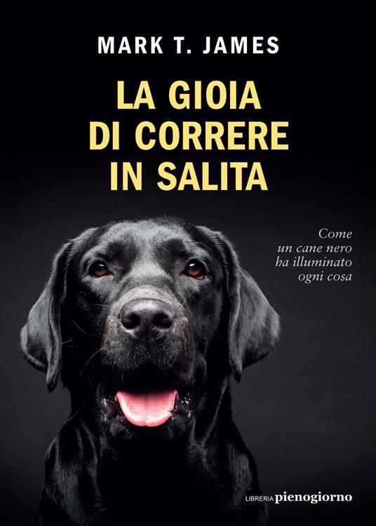 La gioia di correre in salita. Come un cane nero ha illuminato ogni cosa - Mark T. James - copertina