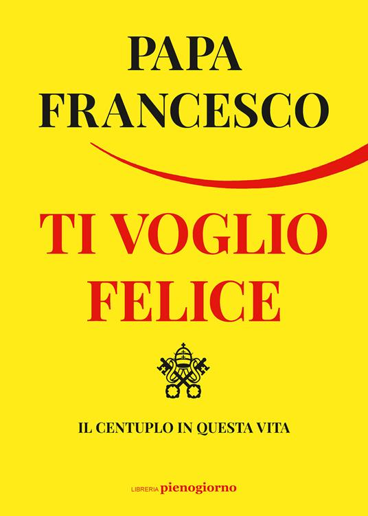 Ti voglio felice. Il centuplo in questa vita - Francesco (Jorge