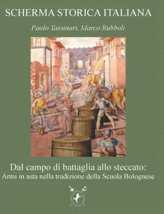 Dal campo di battaglia allo steccato: armi in asta nella tradizione della Scuola Bolognese. Ediz. illustrata - Paolo Tassinari,Marco Rubboli - copertina