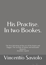 His Practise. In two bookes. The first intreating of the use of the rapier and dagger. The second, of honor and honorable quarrels. Anastatic reprint