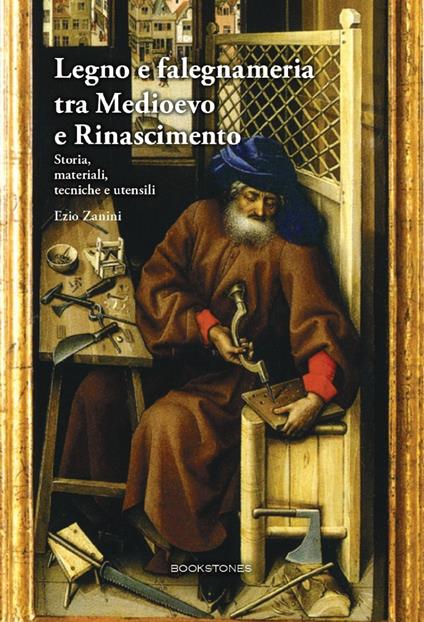 Legno e falegnameria tra Medioevo e Rinascimento. Storia, materiali, tecniche e utensili - Ezio Zanini - copertina