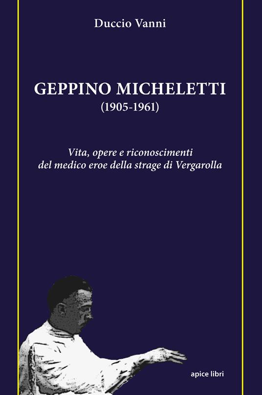 Geppino Micheletti (1905-1961). Vita, opere e riconoscimenti del medico eroe della strage di Vergarolla - Duccio Vanni - copertina