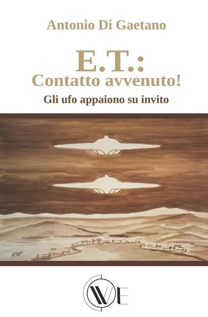 E.T.: contatto avvenuto! Gli UFO appaiono su invito. Ediz. illustrata -  Antonio Di Gaetano - Libro - We 