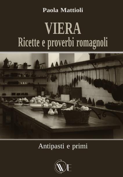 Viera. Ricette e proverbi romagnoli. Antipasti e primi - Paola Mattioli - copertina