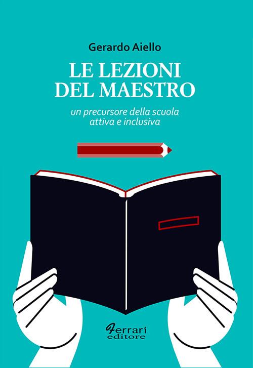 Le lezioni del maestro. Un precursore della scuola attiva e inclusiva - Gerardo Aiello - copertina