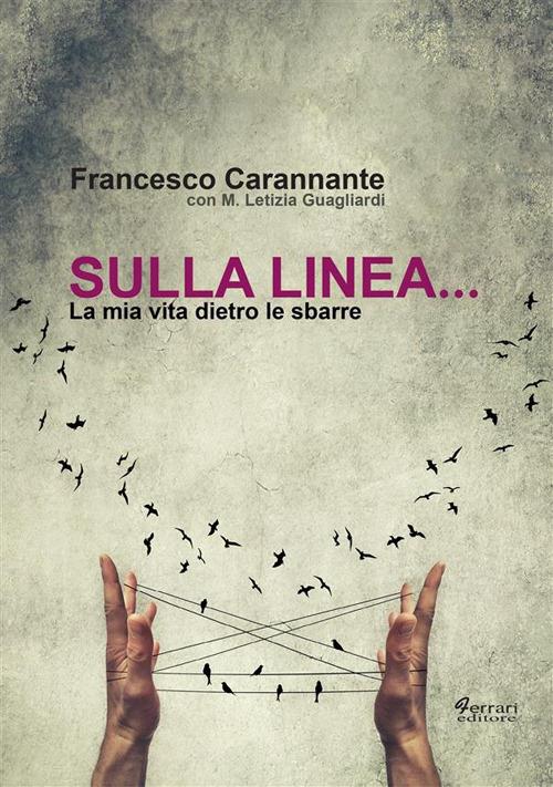 Sulla linea... la mia vita dietro le sbarre - Francesco Carannante,Maria Letizia Guagliardi - ebook