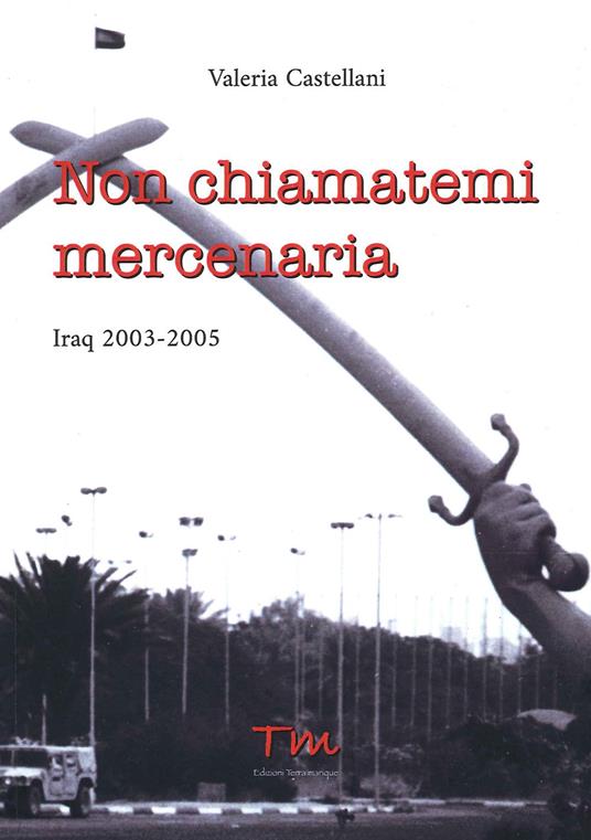 Non chiamatemi mercenaria. Afghanistan, Iraq, Fabrizio Quattrocchi e la furia cieca dell'integralismo islamico: la storia di una donna in prima linea - Valeria Castellani - copertina