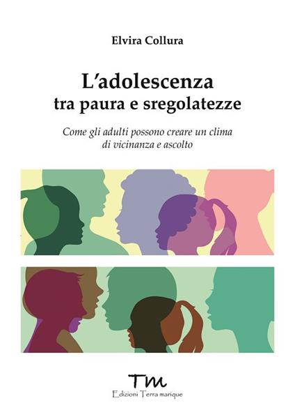 L'adolescenza tra paure e sregolatezze. Come gli adulti possono creare un clima di vicinanza e ascolto - Elvira Collura - copertina