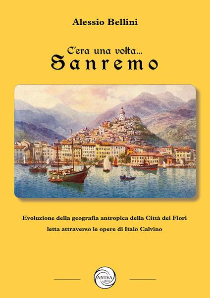 C'era una volta Sanremo. Evoluzione della geografia antropica della Città dei Fiori letta attraverso le opere di Italo Calvino - Alessio Bellini - copertina