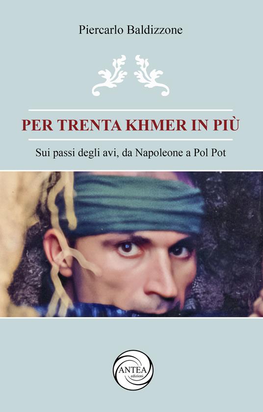 Per trenta Khmer in più. Sui passi degli avi, da Napoleone a Pol Pot - Piercarlo Baldizzone - copertina