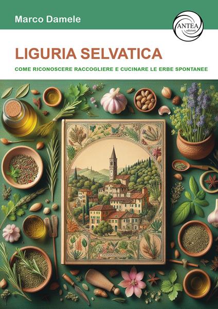 Liguria selvatica. Come riconoscere raccogliere e cucinare le erbe spontanee - Marco Damele - copertina