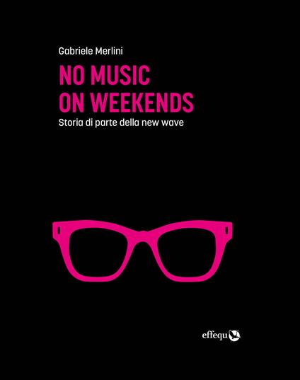 No music on weekends. Storia di parte della new wave - Gabriele Merlini - ebook