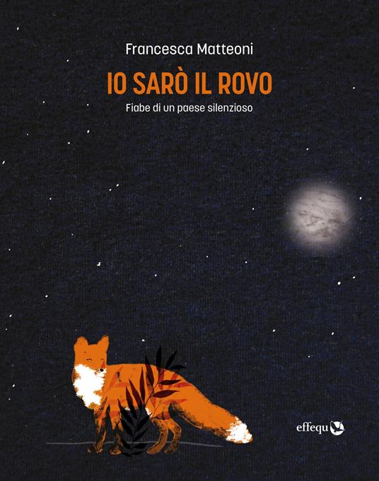 Io sarò il rovo. Fiabe di un paese silenzioso - Francesca Matteoni - copertina