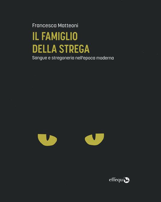 Il famiglio della strega. Sangue e stregoneria nell'epoca moderna - Francesca Matteoni - copertina