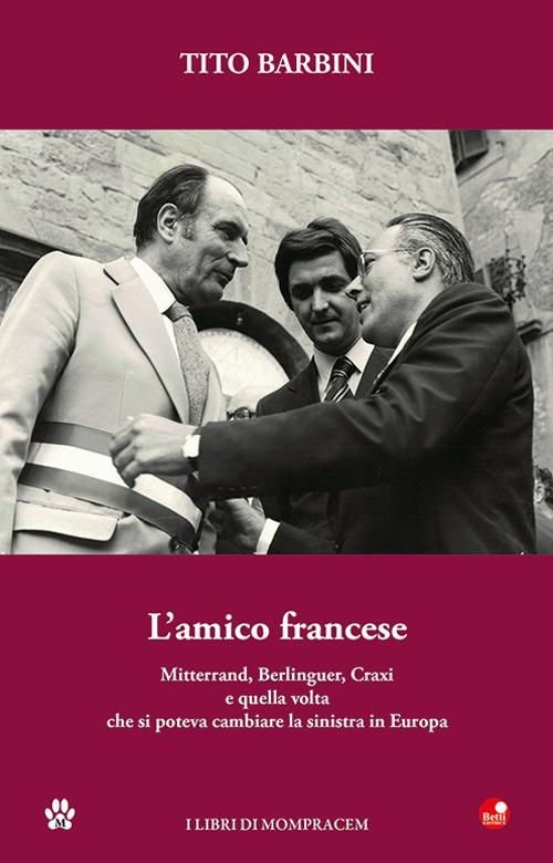 L'amico francese. Mitterand, Berlinguer, Craxi e quella volta che si poteva cambiare la sinistra in Europa - Tito Barbini - copertina